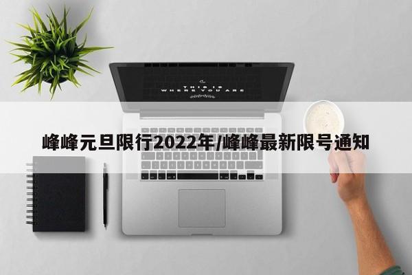峰峰元旦限行2022年/峰峰最新限号通知
