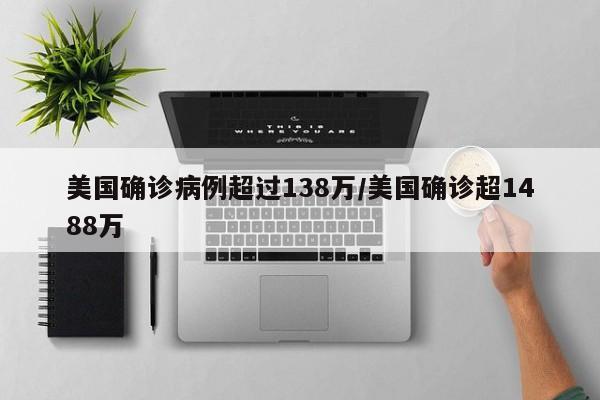美国确诊病例超过138万/美国确诊超1488万