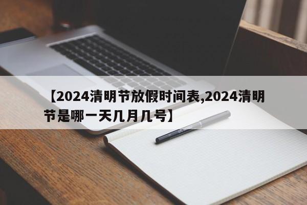【2024清明节放假时间表,2024清明节是哪一天几月几号】