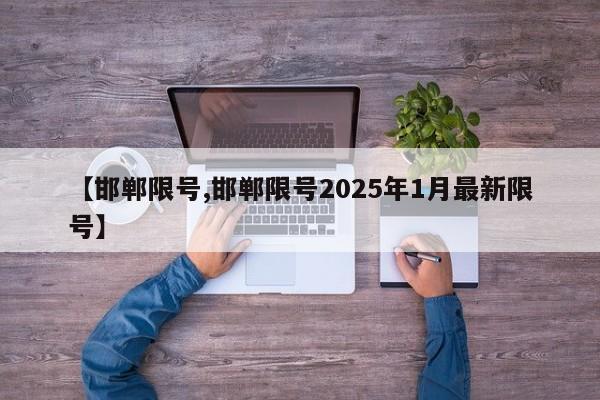 【邯郸限号,邯郸限号2025年1月最新限号】