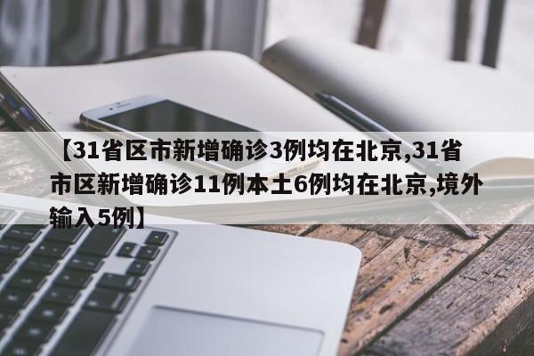 【31省区市新增确诊3例均在北京,31省市区新增确诊11例本土6例均在北京,境外输入5例】