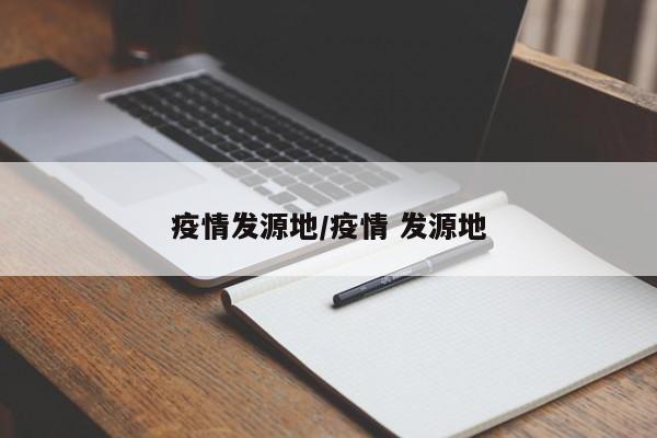 疫情发源地/疫情 发源地