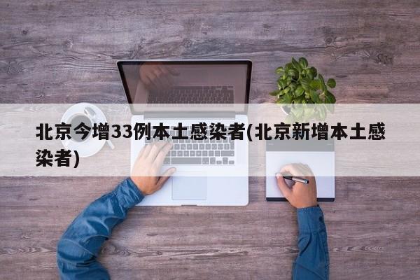 北京今增33例本土感染者(北京新增本土感染者)
