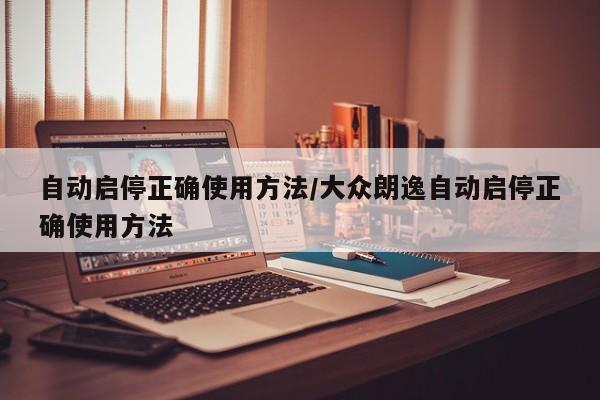 自动启停正确使用方法/大众朗逸自动启停正确使用方法
