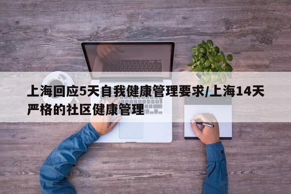 上海回应5天自我健康管理要求/上海14天严格的社区健康管理