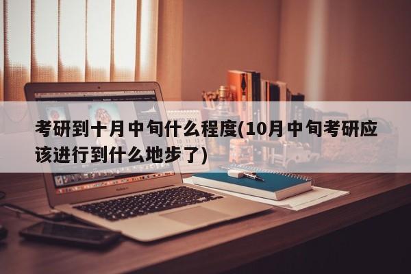 考研到十月中旬什么程度(10月中旬考研应该进行到什么地步了)