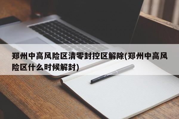 郑州中高风险区清零封控区解除(郑州中高风险区什么时候解封)