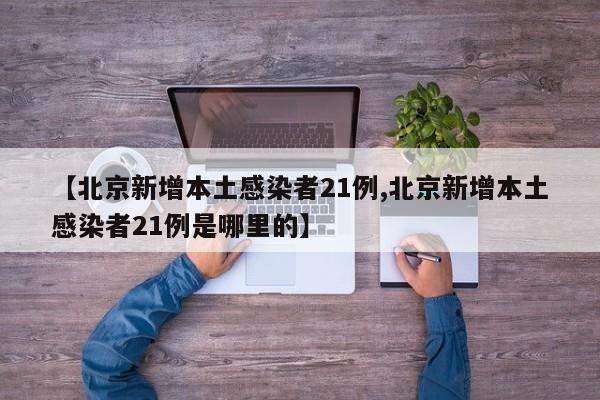 【北京新增本土感染者21例,北京新增本土感染者21例是哪里的】