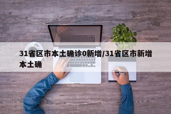 31省区市本土确诊0新增/31省区市新增本土确