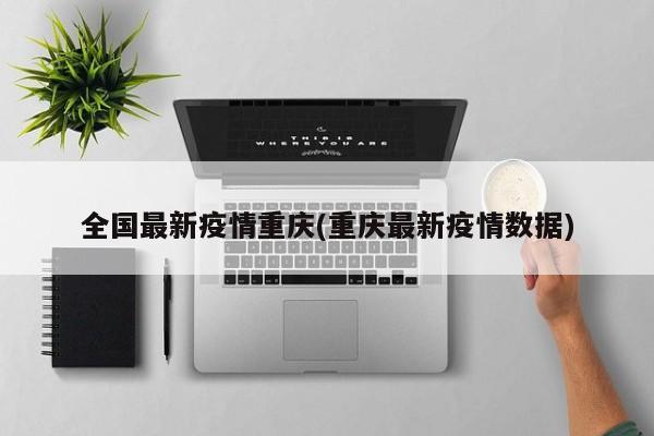 全国最新疫情重庆(重庆最新疫情数据)