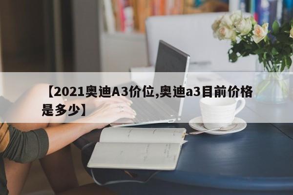 【2021奥迪A3价位,奥迪a3目前价格是多少】