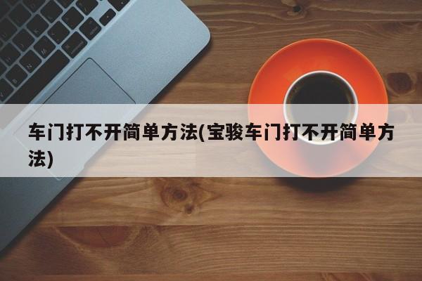 车门打不开简单方法(宝骏车门打不开简单方法)