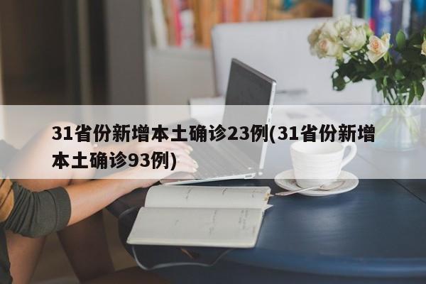 31省份新增本土确诊23例(31省份新增本土确诊93例)