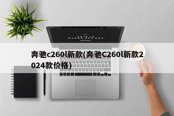 奔驰c260l新款(奔驰C260l新款2024款价格)