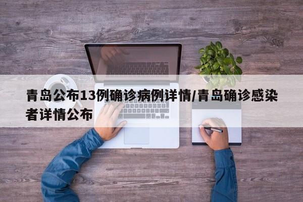 青岛公布13例确诊病例详情/青岛确诊感染者详情公布