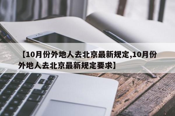 【10月份外地人去北京最新规定,10月份外地人去北京最新规定要求】