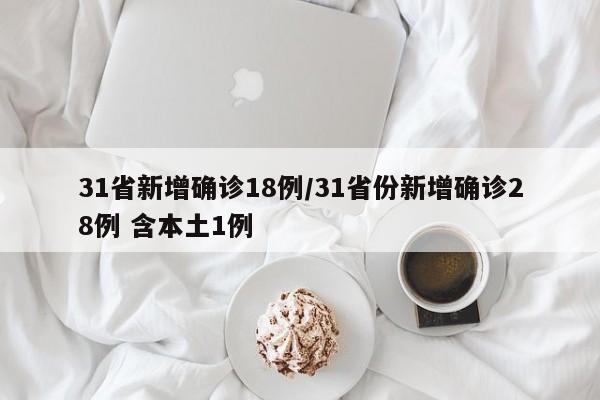 31省新增确诊18例/31省份新增确诊28例 含本土1例