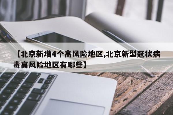 【北京新增4个高风险地区,北京新型冠状病毒高风险地区有哪些】