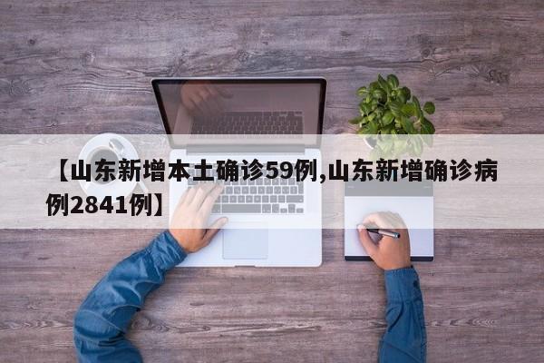 【山东新增本土确诊59例,山东新增确诊病例2841例】