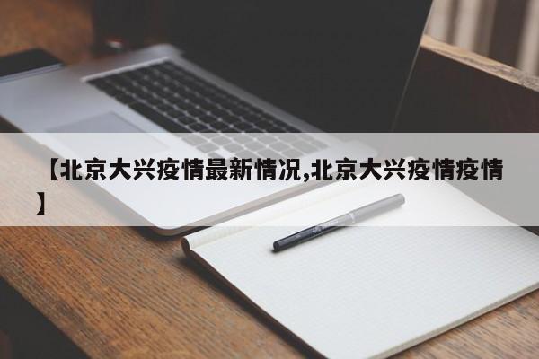 【北京大兴疫情最新情况,北京大兴疫情疫情】