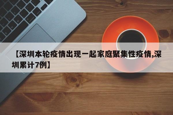 【深圳本轮疫情出现一起家庭聚集性疫情,深圳累计7例】