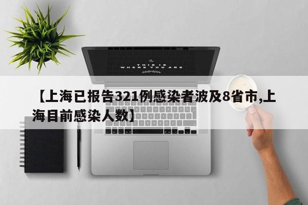 【上海已报告321例感染者波及8省市,上海目前感染人数】