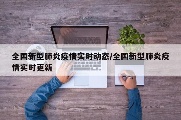 全国新型肺炎疫情实时动态/全国新型肺炎疫情实时更新