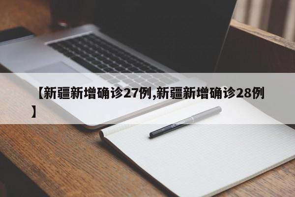 【新疆新增确诊27例,新疆新增确诊28例】