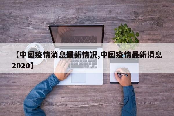 【中国疫情消息最新情况,中国疫情最新消息2020】