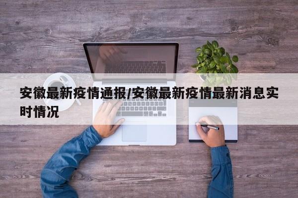 安徽最新疫情通报/安徽最新疫情最新消息实时情况