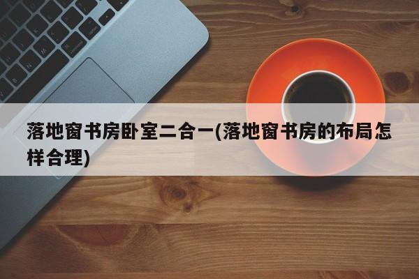 落地窗书房卧室二合一(落地窗书房的布局怎样合理)