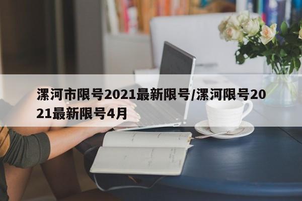 漯河市限号2021最新限号/漯河限号2021最新限号4月