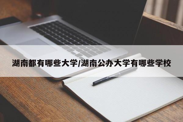 湖南都有哪些大学/湖南公办大学有哪些学校