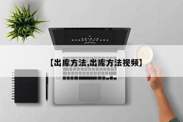 【出库方法,出库方法视频】