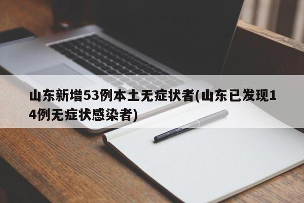 山东新增53例本土无症状者(山东已发现14例无症状感染者)