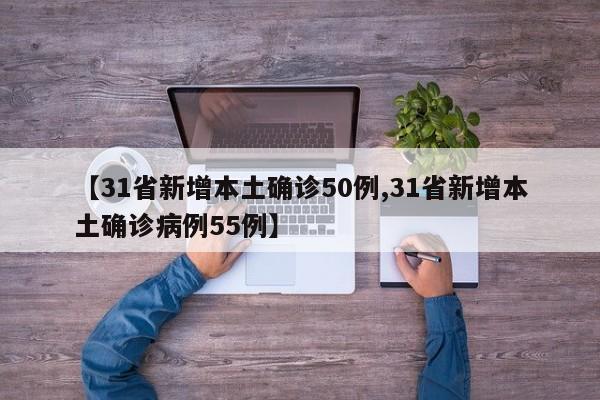 【31省新增本土确诊50例,31省新增本土确诊病例55例】