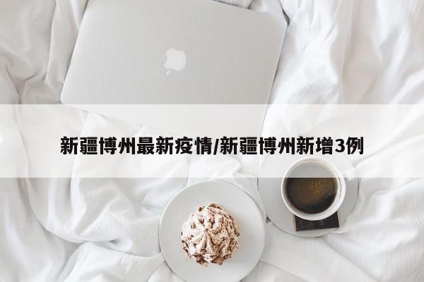 新疆博州最新疫情/新疆博州新增3例
