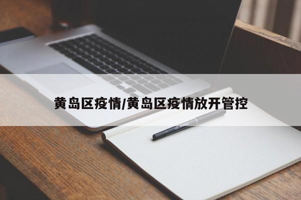 黄岛区疫情/黄岛区疫情放开管控