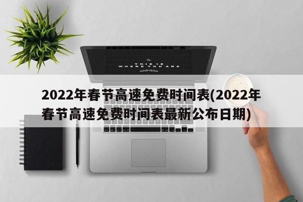 2022年春节高速免费时间表(2022年春节高速免费时间表最新公布日期)