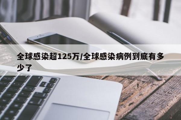 全球感染超125万/全球感染病例到底有多少了