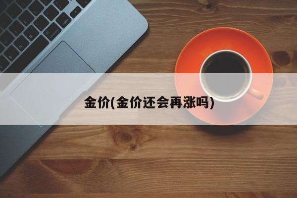 金价(金价还会再涨吗)