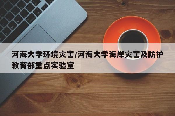 河海大学环境灾害/河海大学海岸灾害及防护教育部重点实验室