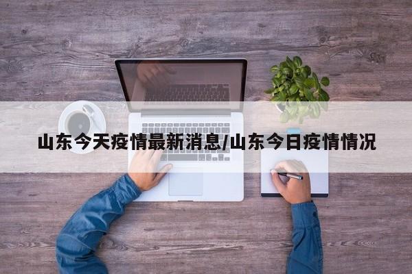 山东今天疫情最新消息/山东今日疫情情况