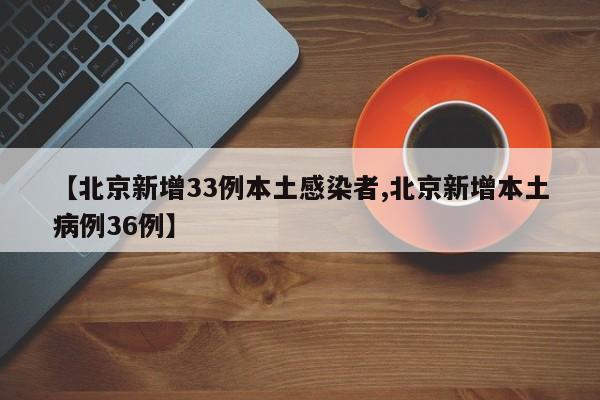 【北京新增33例本土感染者,北京新增本土病例36例】