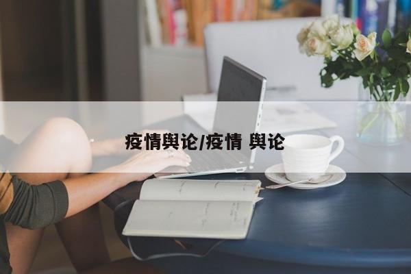 疫情舆论/疫情 舆论