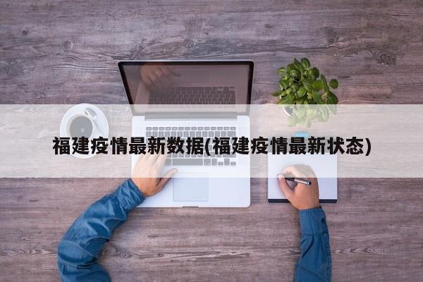 福建疫情最新数据(福建疫情最新状态)