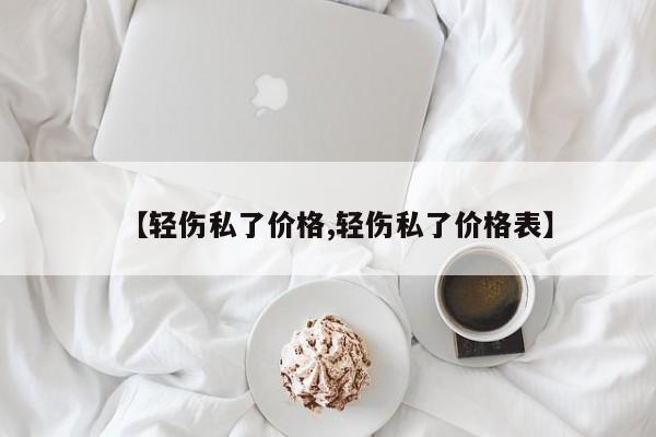 【轻伤私了价格,轻伤私了价格表】