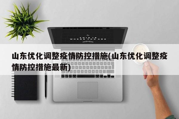 山东优化调整疫情防控措施(山东优化调整疫情防控措施最新)