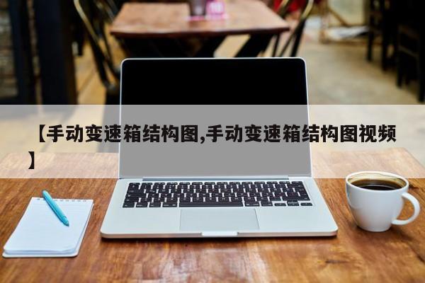 【手动变速箱结构图,手动变速箱结构图视频】