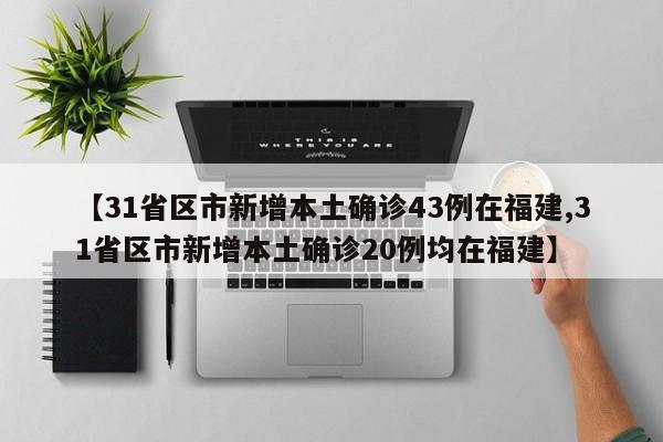 【31省区市新增本土确诊43例在福建,31省区市新增本土确诊20例均在福建】